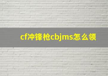 cf冲锋枪cbjms怎么领