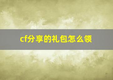 cf分享的礼包怎么领