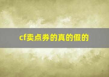 cf卖点券的真的假的