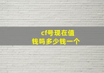 cf号现在值钱吗多少钱一个