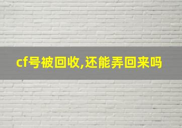 cf号被回收,还能弄回来吗