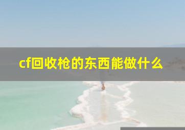 cf回收枪的东西能做什么