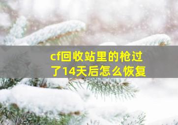 cf回收站里的枪过了14天后怎么恢复