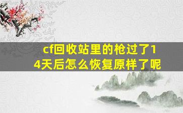 cf回收站里的枪过了14天后怎么恢复原样了呢