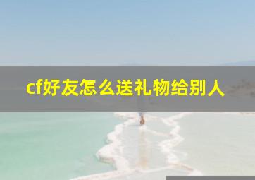 cf好友怎么送礼物给别人