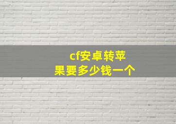 cf安卓转苹果要多少钱一个