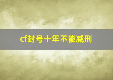 cf封号十年不能减刑