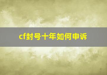 cf封号十年如何申诉