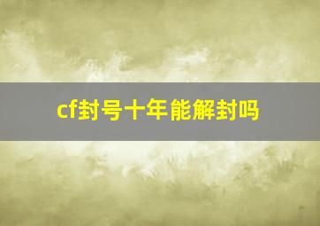 cf封号十年能解封吗