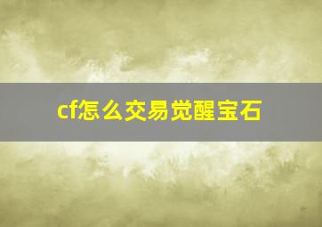 cf怎么交易觉醒宝石