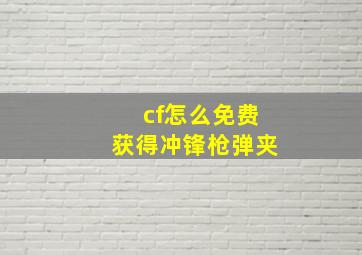 cf怎么免费获得冲锋枪弹夹