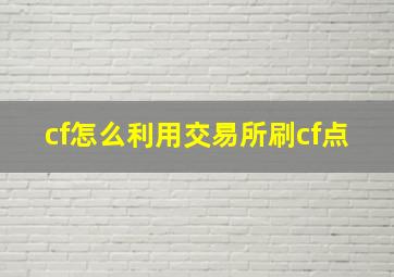 cf怎么利用交易所刷cf点