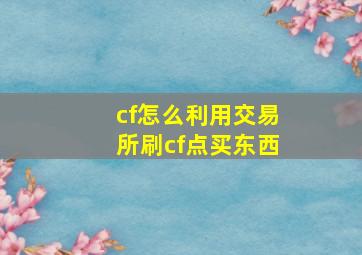 cf怎么利用交易所刷cf点买东西