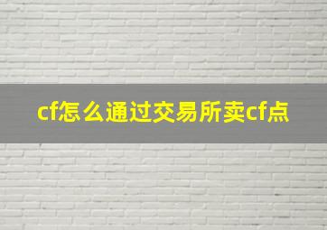 cf怎么通过交易所卖cf点