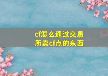 cf怎么通过交易所卖cf点的东西