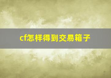 cf怎样得到交易箱子