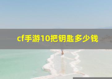 cf手游10把钥匙多少钱