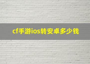 cf手游ios转安卓多少钱