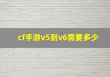 cf手游v5到v6需要多少