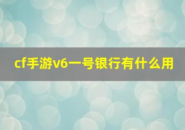 cf手游v6一号银行有什么用