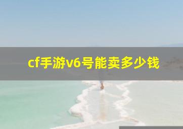 cf手游v6号能卖多少钱