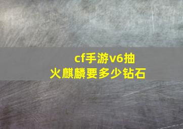 cf手游v6抽火麒麟要多少钻石