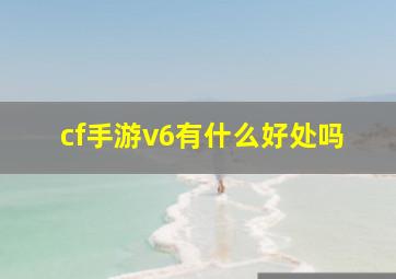 cf手游v6有什么好处吗