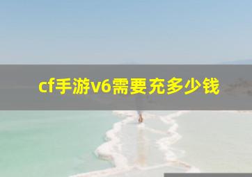 cf手游v6需要充多少钱