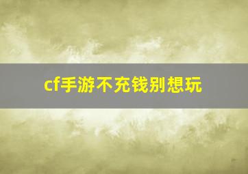 cf手游不充钱别想玩