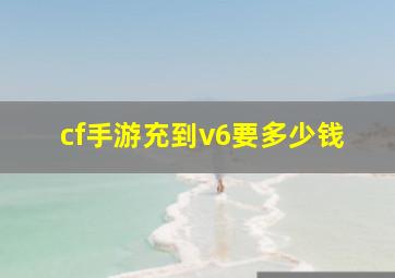 cf手游充到v6要多少钱