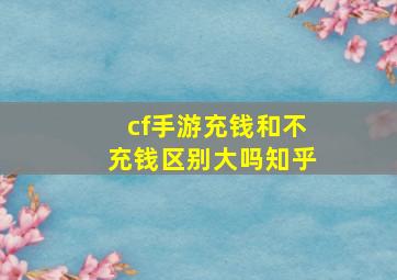 cf手游充钱和不充钱区别大吗知乎