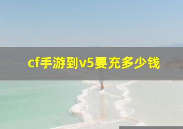 cf手游到v5要充多少钱