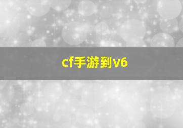 cf手游到v6