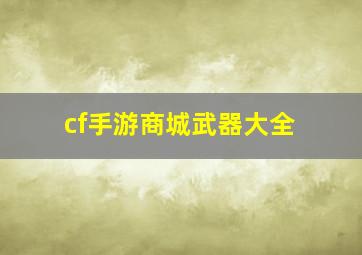 cf手游商城武器大全