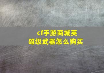 cf手游商城英雄级武器怎么购买