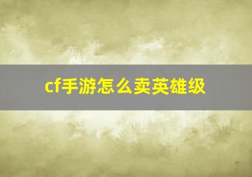 cf手游怎么卖英雄级