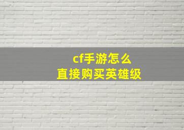 cf手游怎么直接购买英雄级