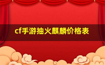 cf手游抽火麒麟价格表