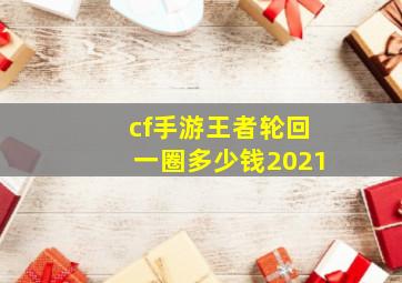 cf手游王者轮回一圈多少钱2021