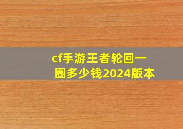 cf手游王者轮回一圈多少钱2024版本