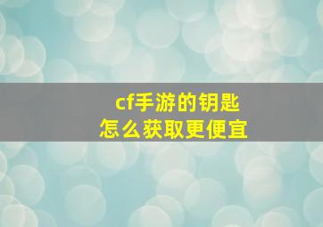 cf手游的钥匙怎么获取更便宜