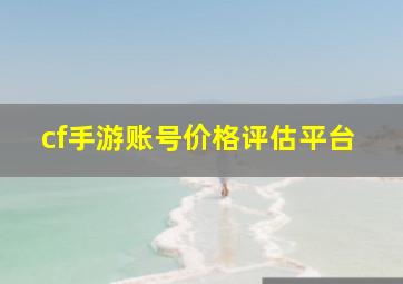 cf手游账号价格评估平台