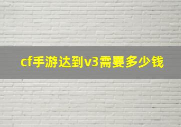 cf手游达到v3需要多少钱