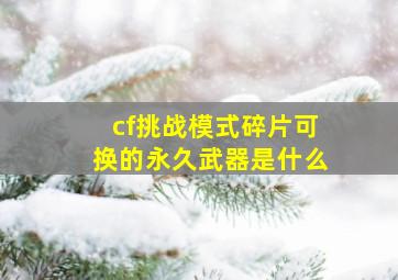 cf挑战模式碎片可换的永久武器是什么