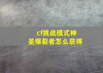 cf挑战模式神圣爆裂者怎么获得