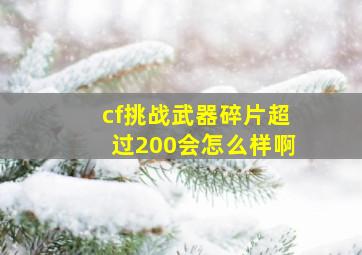 cf挑战武器碎片超过200会怎么样啊