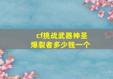 cf挑战武器神圣爆裂者多少钱一个