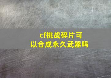 cf挑战碎片可以合成永久武器吗