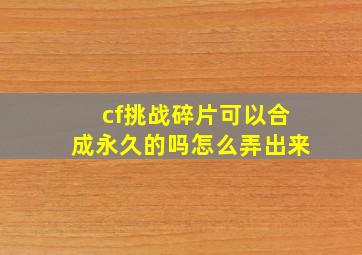 cf挑战碎片可以合成永久的吗怎么弄出来