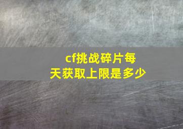 cf挑战碎片每天获取上限是多少